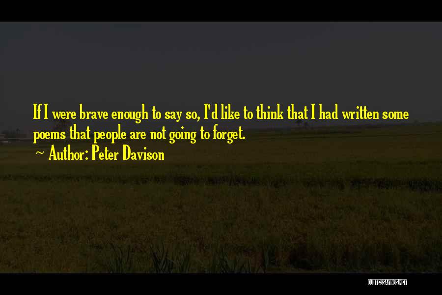 Peter Davison Quotes: If I Were Brave Enough To Say So, I'd Like To Think That I Had Written Some Poems That People