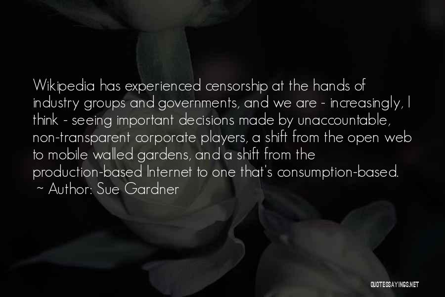 Sue Gardner Quotes: Wikipedia Has Experienced Censorship At The Hands Of Industry Groups And Governments, And We Are - Increasingly, I Think -