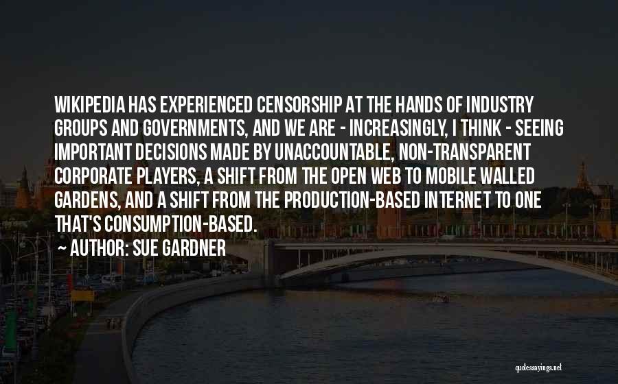 Sue Gardner Quotes: Wikipedia Has Experienced Censorship At The Hands Of Industry Groups And Governments, And We Are - Increasingly, I Think -