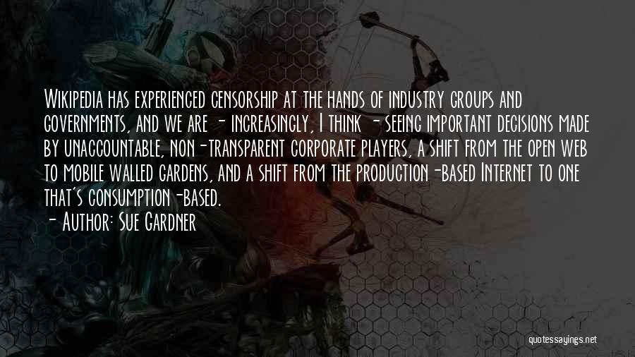 Sue Gardner Quotes: Wikipedia Has Experienced Censorship At The Hands Of Industry Groups And Governments, And We Are - Increasingly, I Think -