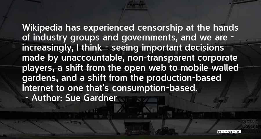 Sue Gardner Quotes: Wikipedia Has Experienced Censorship At The Hands Of Industry Groups And Governments, And We Are - Increasingly, I Think -
