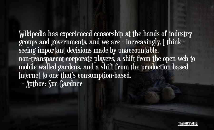 Sue Gardner Quotes: Wikipedia Has Experienced Censorship At The Hands Of Industry Groups And Governments, And We Are - Increasingly, I Think -