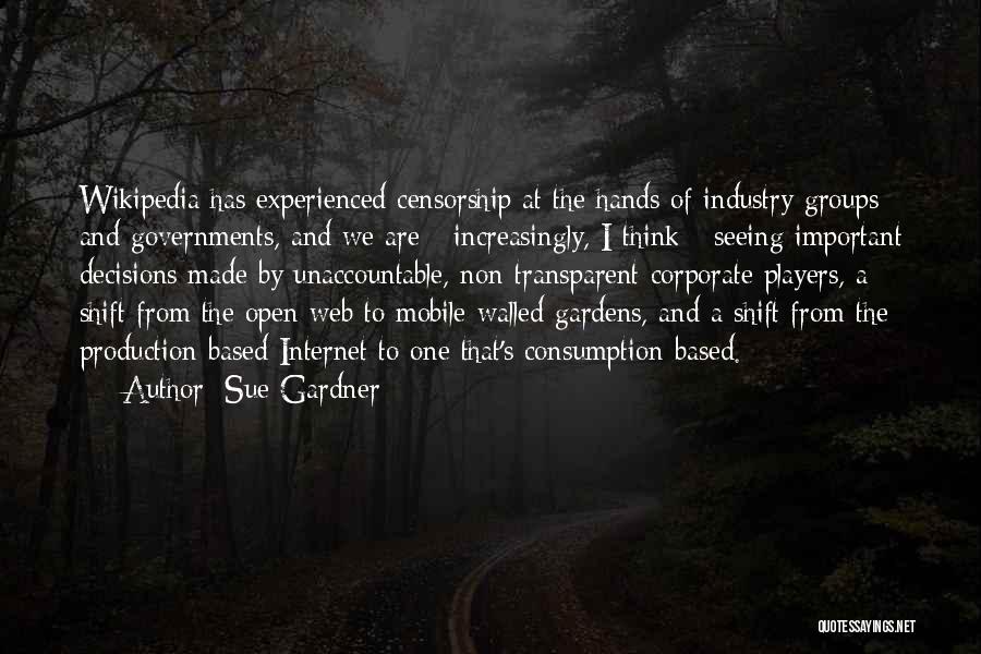 Sue Gardner Quotes: Wikipedia Has Experienced Censorship At The Hands Of Industry Groups And Governments, And We Are - Increasingly, I Think -