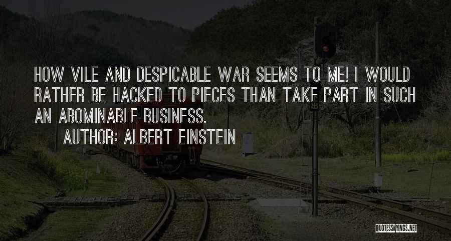 Albert Einstein Quotes: How Vile And Despicable War Seems To Me! I Would Rather Be Hacked To Pieces Than Take Part In Such