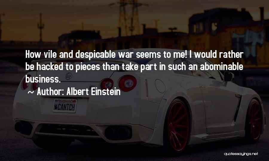 Albert Einstein Quotes: How Vile And Despicable War Seems To Me! I Would Rather Be Hacked To Pieces Than Take Part In Such