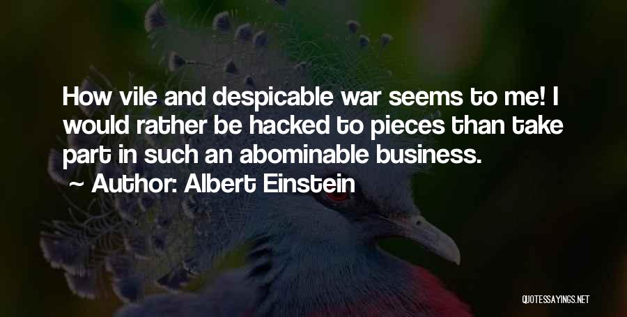 Albert Einstein Quotes: How Vile And Despicable War Seems To Me! I Would Rather Be Hacked To Pieces Than Take Part In Such