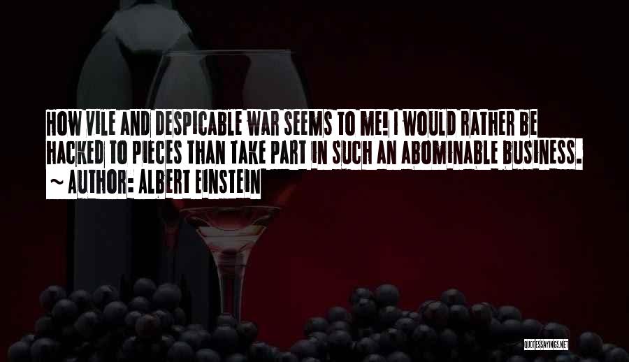 Albert Einstein Quotes: How Vile And Despicable War Seems To Me! I Would Rather Be Hacked To Pieces Than Take Part In Such