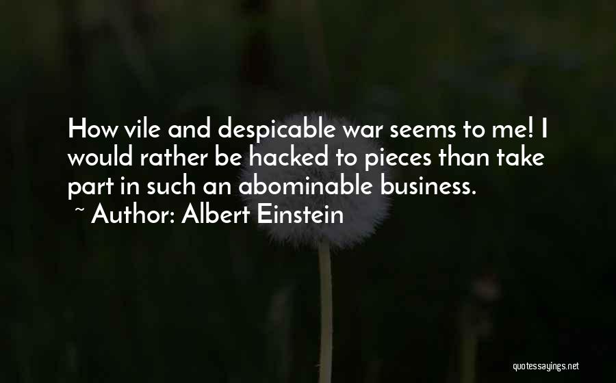 Albert Einstein Quotes: How Vile And Despicable War Seems To Me! I Would Rather Be Hacked To Pieces Than Take Part In Such