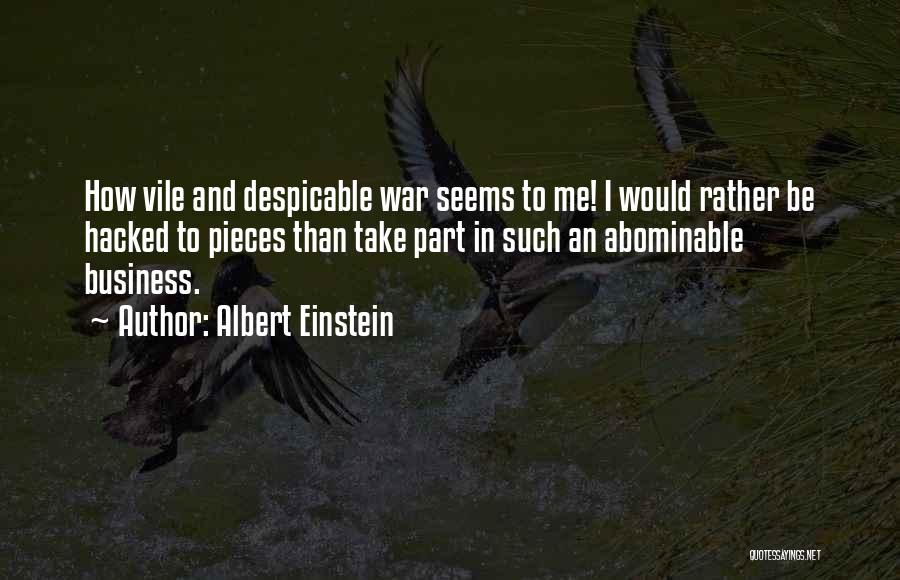 Albert Einstein Quotes: How Vile And Despicable War Seems To Me! I Would Rather Be Hacked To Pieces Than Take Part In Such