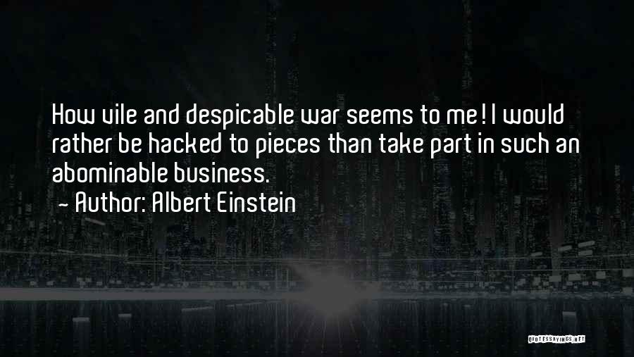 Albert Einstein Quotes: How Vile And Despicable War Seems To Me! I Would Rather Be Hacked To Pieces Than Take Part In Such