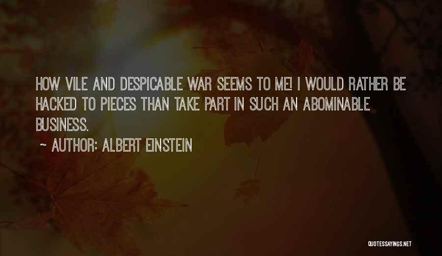 Albert Einstein Quotes: How Vile And Despicable War Seems To Me! I Would Rather Be Hacked To Pieces Than Take Part In Such