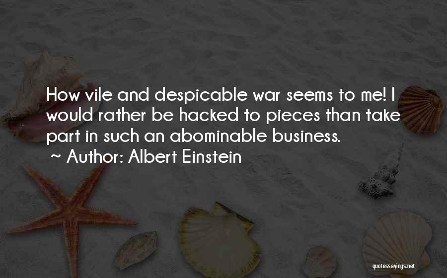 Albert Einstein Quotes: How Vile And Despicable War Seems To Me! I Would Rather Be Hacked To Pieces Than Take Part In Such