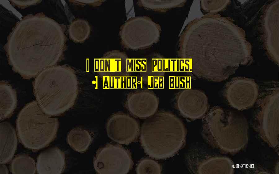 Jeb Bush Quotes: I Don't Miss Politics.