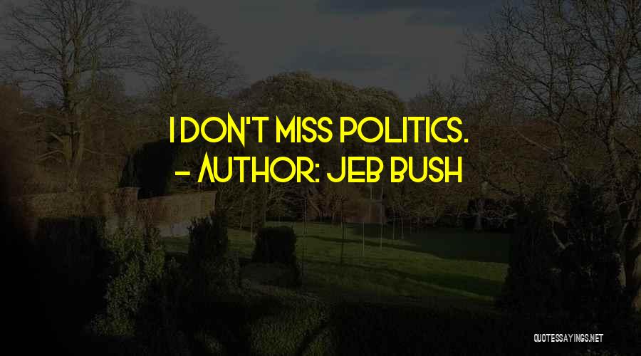 Jeb Bush Quotes: I Don't Miss Politics.