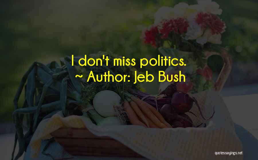 Jeb Bush Quotes: I Don't Miss Politics.