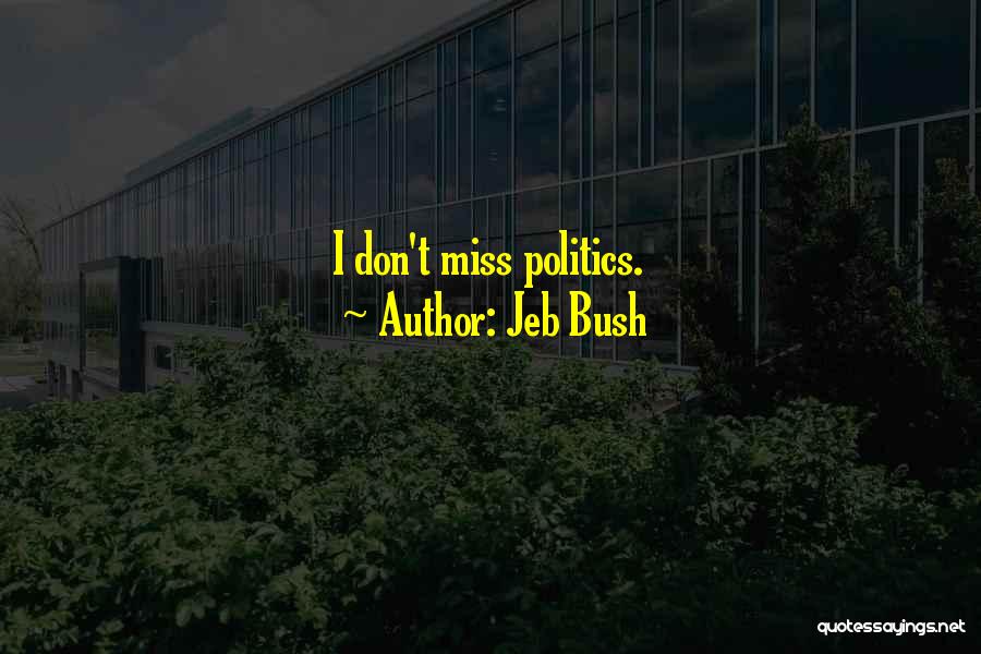 Jeb Bush Quotes: I Don't Miss Politics.
