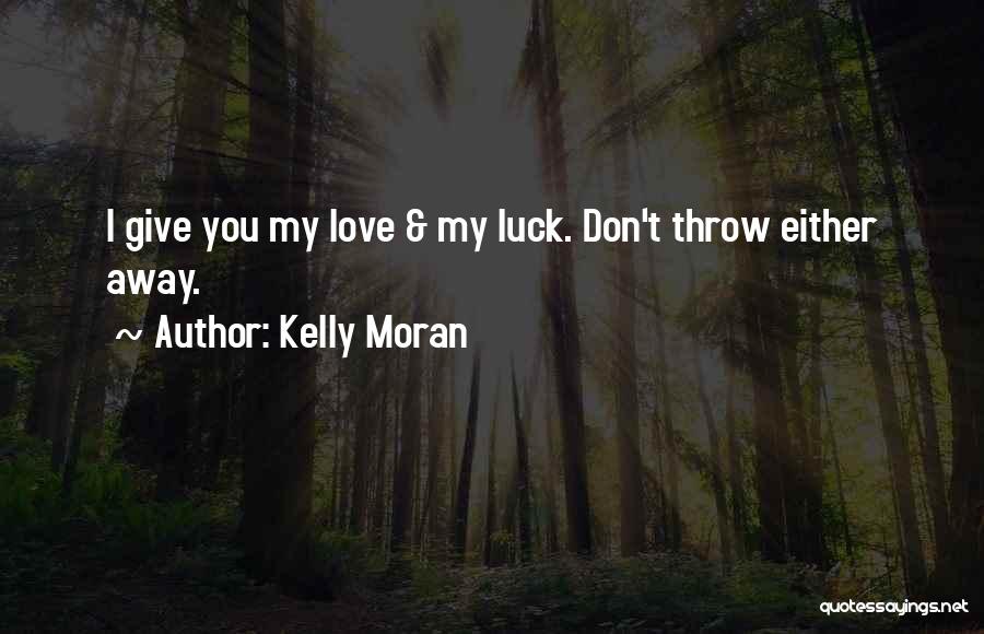 Kelly Moran Quotes: I Give You My Love & My Luck. Don't Throw Either Away.