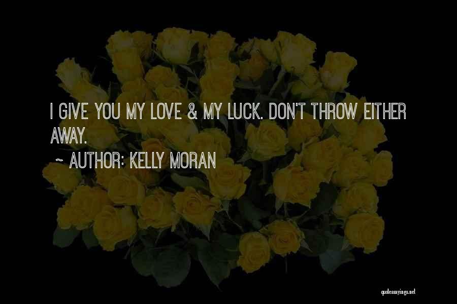 Kelly Moran Quotes: I Give You My Love & My Luck. Don't Throw Either Away.