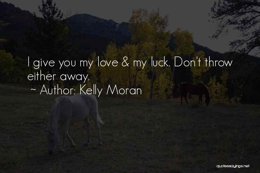 Kelly Moran Quotes: I Give You My Love & My Luck. Don't Throw Either Away.