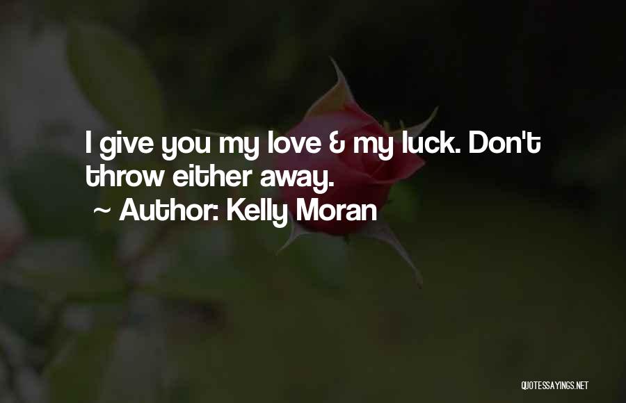 Kelly Moran Quotes: I Give You My Love & My Luck. Don't Throw Either Away.