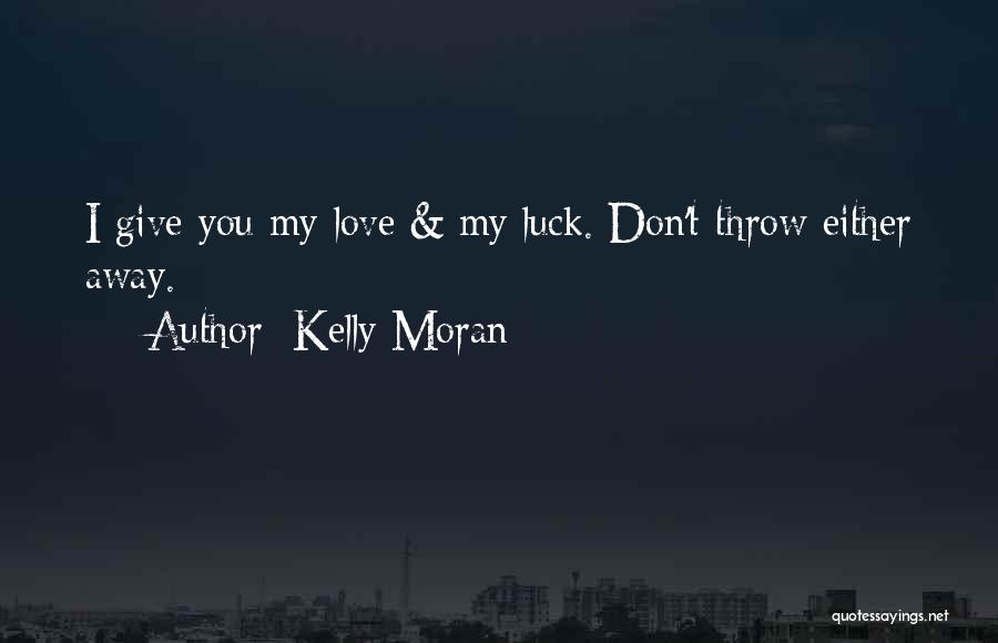 Kelly Moran Quotes: I Give You My Love & My Luck. Don't Throw Either Away.