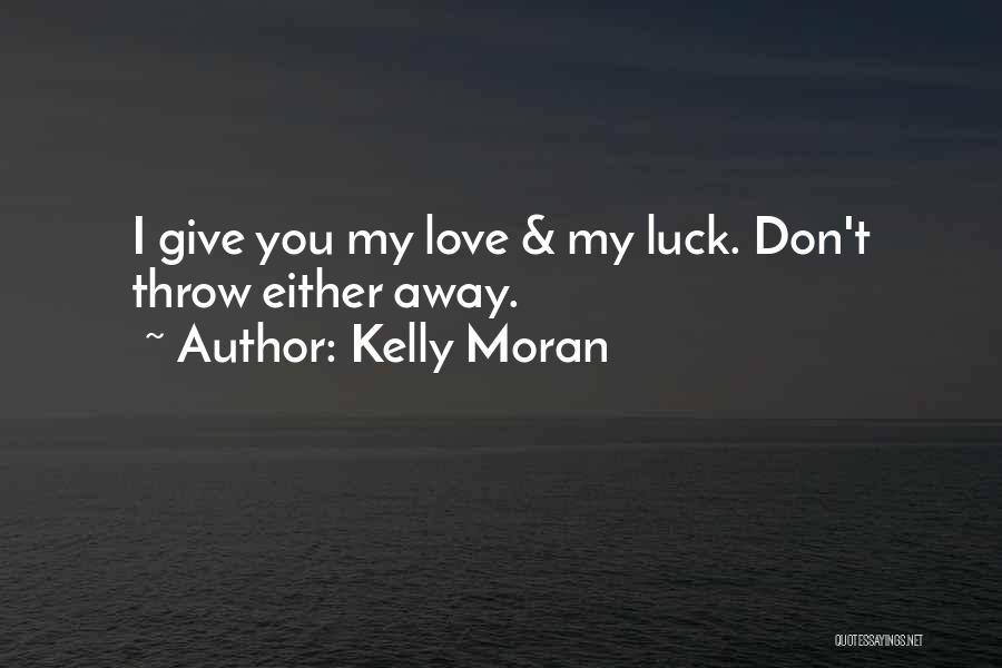 Kelly Moran Quotes: I Give You My Love & My Luck. Don't Throw Either Away.