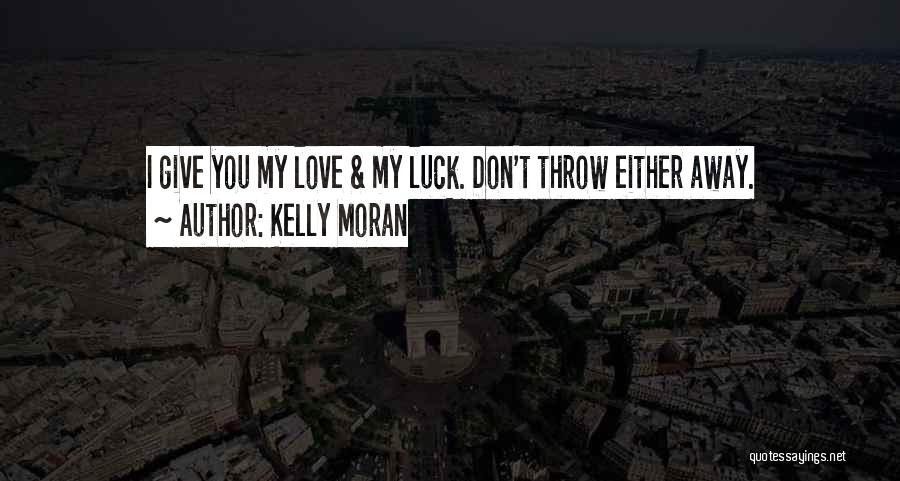 Kelly Moran Quotes: I Give You My Love & My Luck. Don't Throw Either Away.