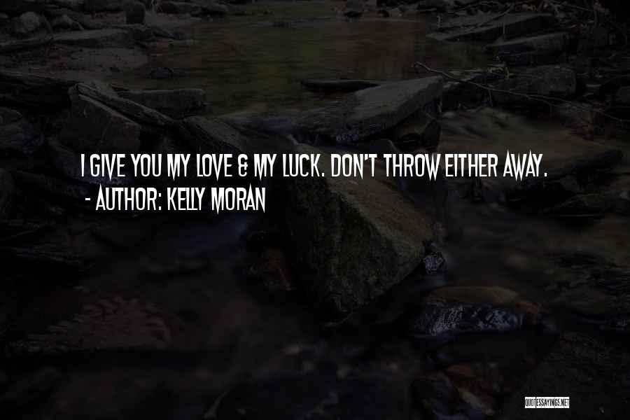 Kelly Moran Quotes: I Give You My Love & My Luck. Don't Throw Either Away.