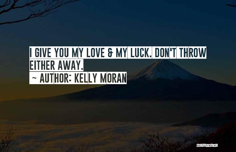 Kelly Moran Quotes: I Give You My Love & My Luck. Don't Throw Either Away.