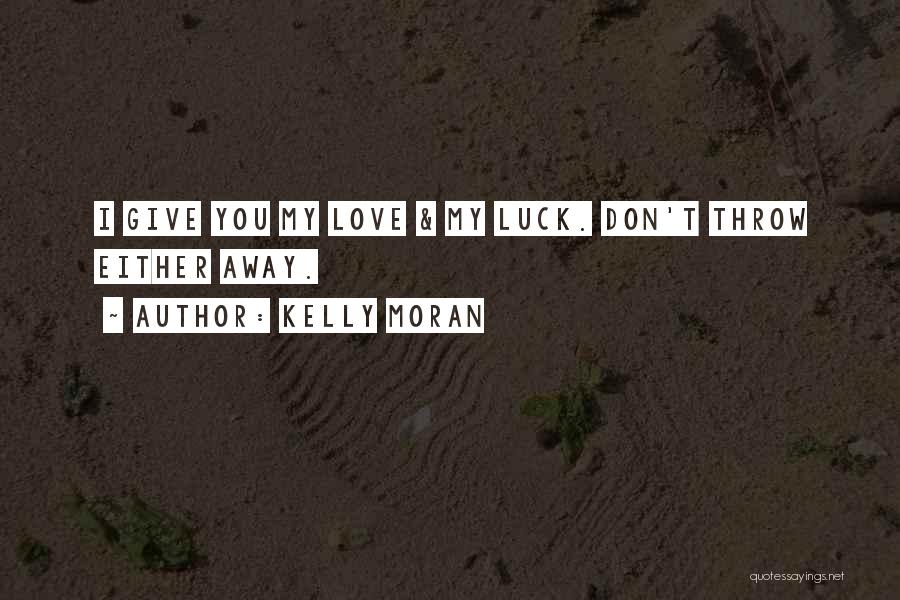 Kelly Moran Quotes: I Give You My Love & My Luck. Don't Throw Either Away.