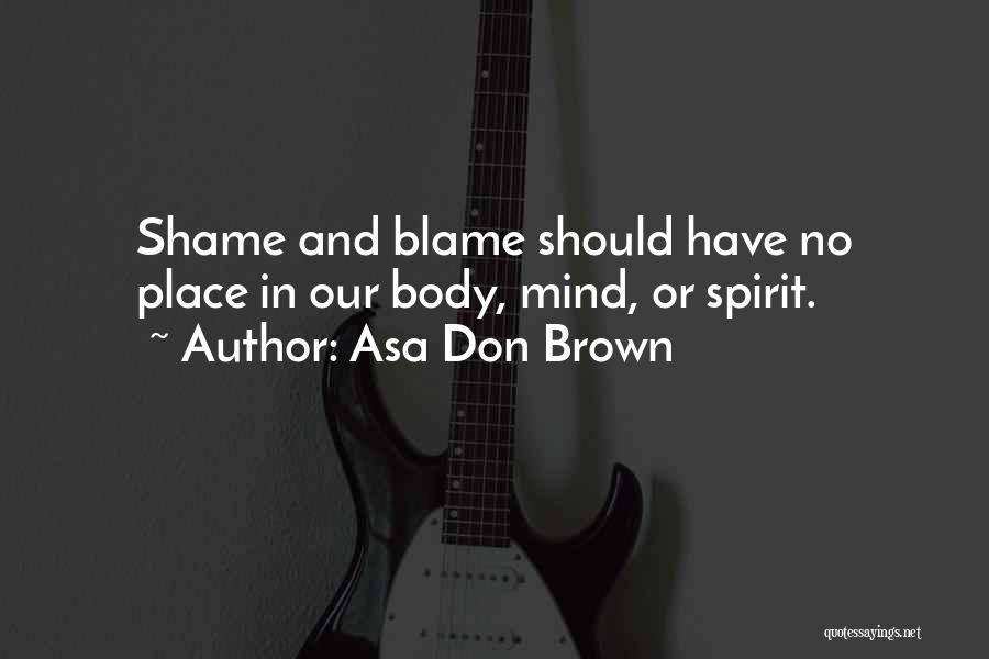 Asa Don Brown Quotes: Shame And Blame Should Have No Place In Our Body, Mind, Or Spirit.