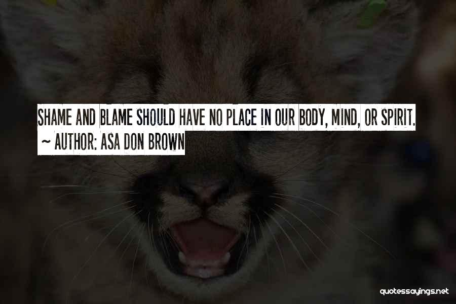 Asa Don Brown Quotes: Shame And Blame Should Have No Place In Our Body, Mind, Or Spirit.