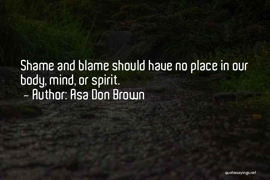 Asa Don Brown Quotes: Shame And Blame Should Have No Place In Our Body, Mind, Or Spirit.