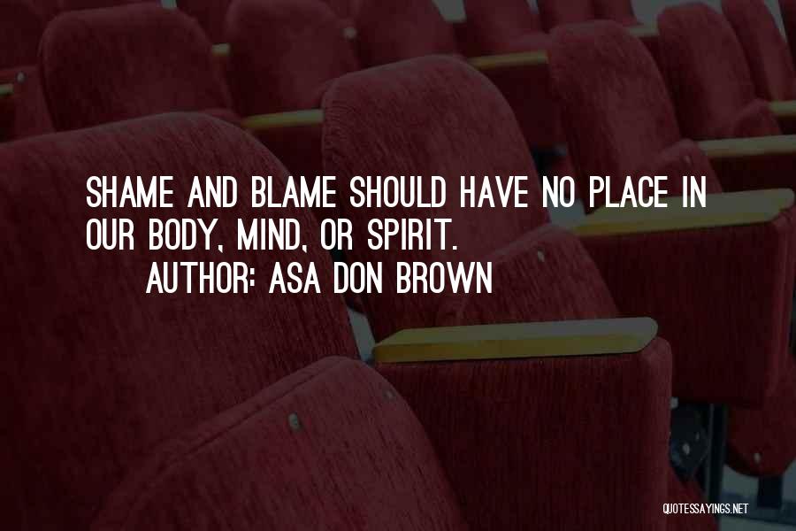 Asa Don Brown Quotes: Shame And Blame Should Have No Place In Our Body, Mind, Or Spirit.