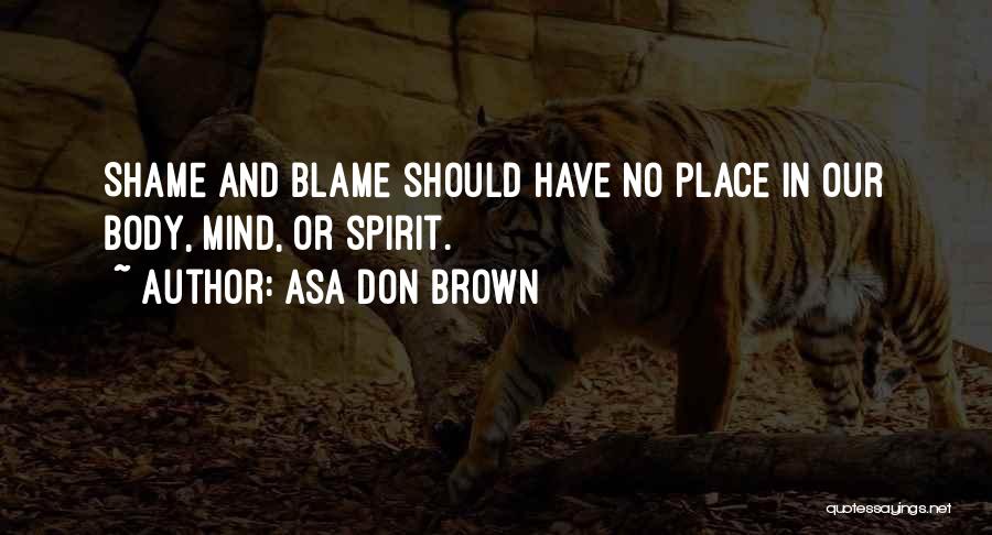 Asa Don Brown Quotes: Shame And Blame Should Have No Place In Our Body, Mind, Or Spirit.