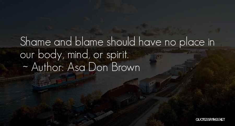 Asa Don Brown Quotes: Shame And Blame Should Have No Place In Our Body, Mind, Or Spirit.