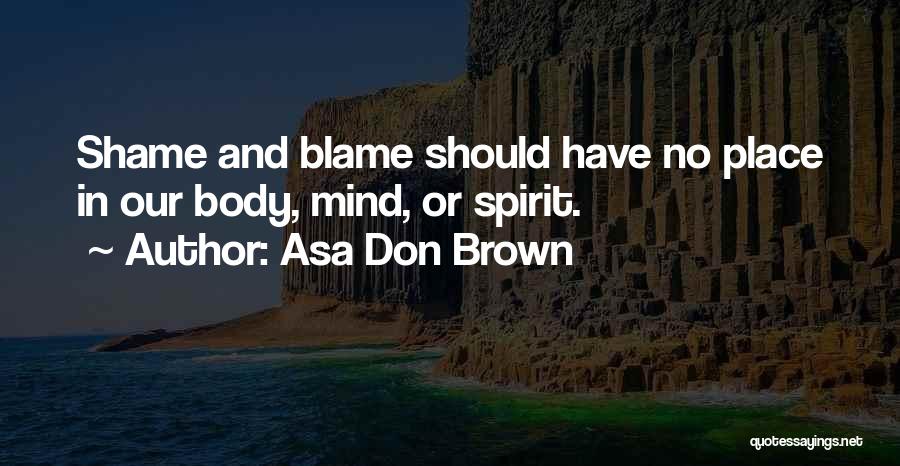 Asa Don Brown Quotes: Shame And Blame Should Have No Place In Our Body, Mind, Or Spirit.