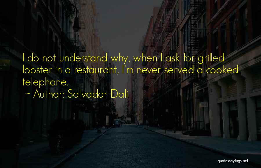 Salvador Dali Quotes: I Do Not Understand Why, When I Ask For Grilled Lobster In A Restaurant, I'm Never Served A Cooked Telephone.