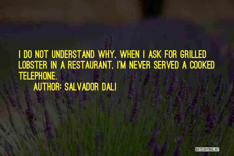 Salvador Dali Quotes: I Do Not Understand Why, When I Ask For Grilled Lobster In A Restaurant, I'm Never Served A Cooked Telephone.