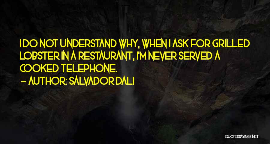 Salvador Dali Quotes: I Do Not Understand Why, When I Ask For Grilled Lobster In A Restaurant, I'm Never Served A Cooked Telephone.