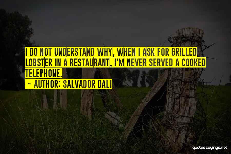 Salvador Dali Quotes: I Do Not Understand Why, When I Ask For Grilled Lobster In A Restaurant, I'm Never Served A Cooked Telephone.