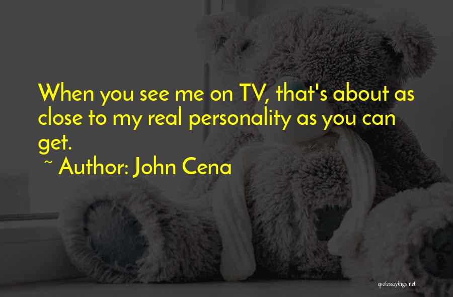 John Cena Quotes: When You See Me On Tv, That's About As Close To My Real Personality As You Can Get.