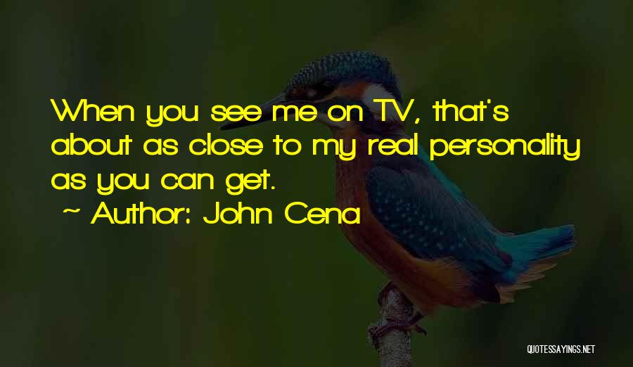 John Cena Quotes: When You See Me On Tv, That's About As Close To My Real Personality As You Can Get.