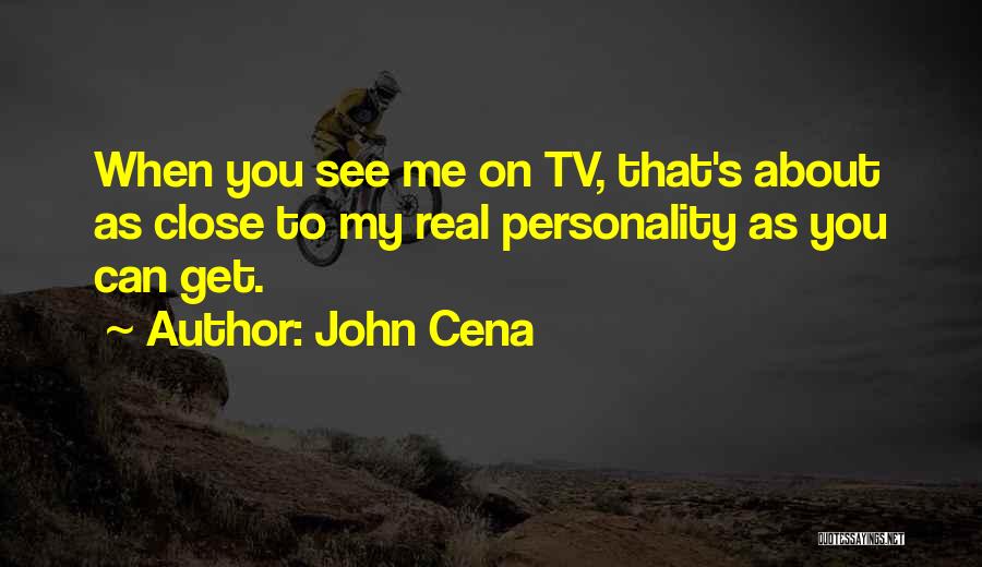 John Cena Quotes: When You See Me On Tv, That's About As Close To My Real Personality As You Can Get.