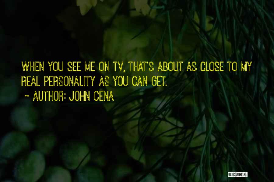 John Cena Quotes: When You See Me On Tv, That's About As Close To My Real Personality As You Can Get.