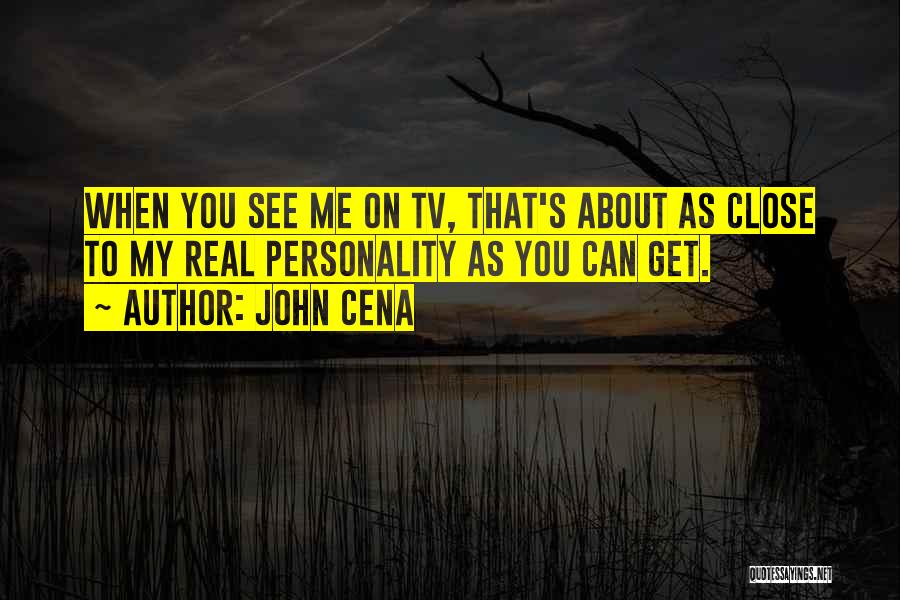 John Cena Quotes: When You See Me On Tv, That's About As Close To My Real Personality As You Can Get.