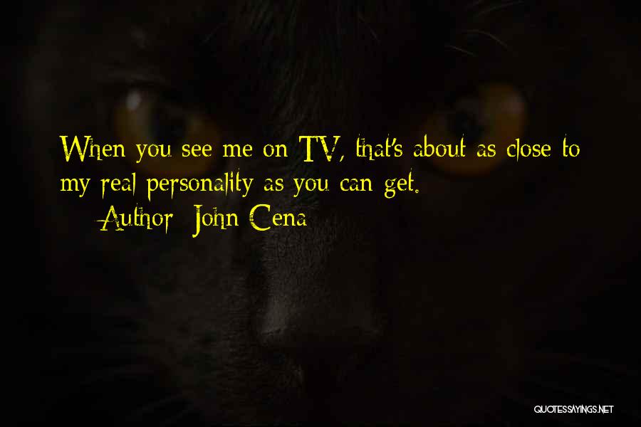 John Cena Quotes: When You See Me On Tv, That's About As Close To My Real Personality As You Can Get.