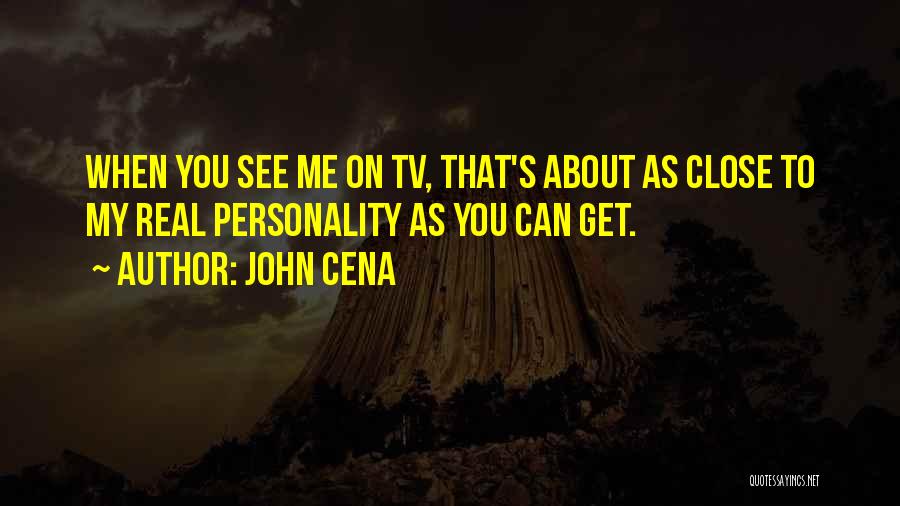 John Cena Quotes: When You See Me On Tv, That's About As Close To My Real Personality As You Can Get.
