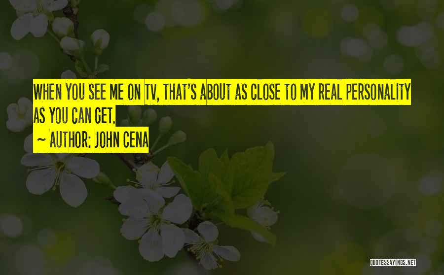 John Cena Quotes: When You See Me On Tv, That's About As Close To My Real Personality As You Can Get.