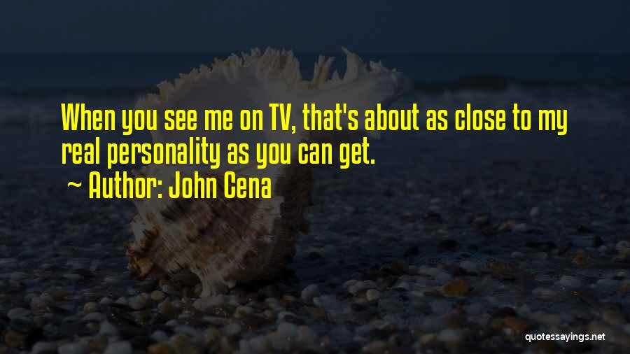 John Cena Quotes: When You See Me On Tv, That's About As Close To My Real Personality As You Can Get.